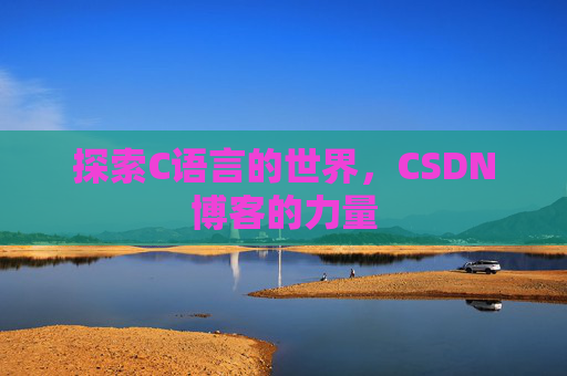 探索C语言的世界，CSDN博客的力量
